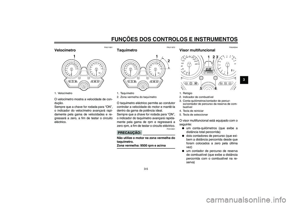 YAMAHA XJR 1300 2008  Manual de utilização (in Portuguese) FUNÇÕES DOS CONTROLOS E INSTRUMENTOS
3-5
3
PAU11601
Velocímetro O velocímetro mostra a velocidade de con-
dução.
Sempre que a chave for rodada para “ON”,
o indicador do velocímetro avançar
