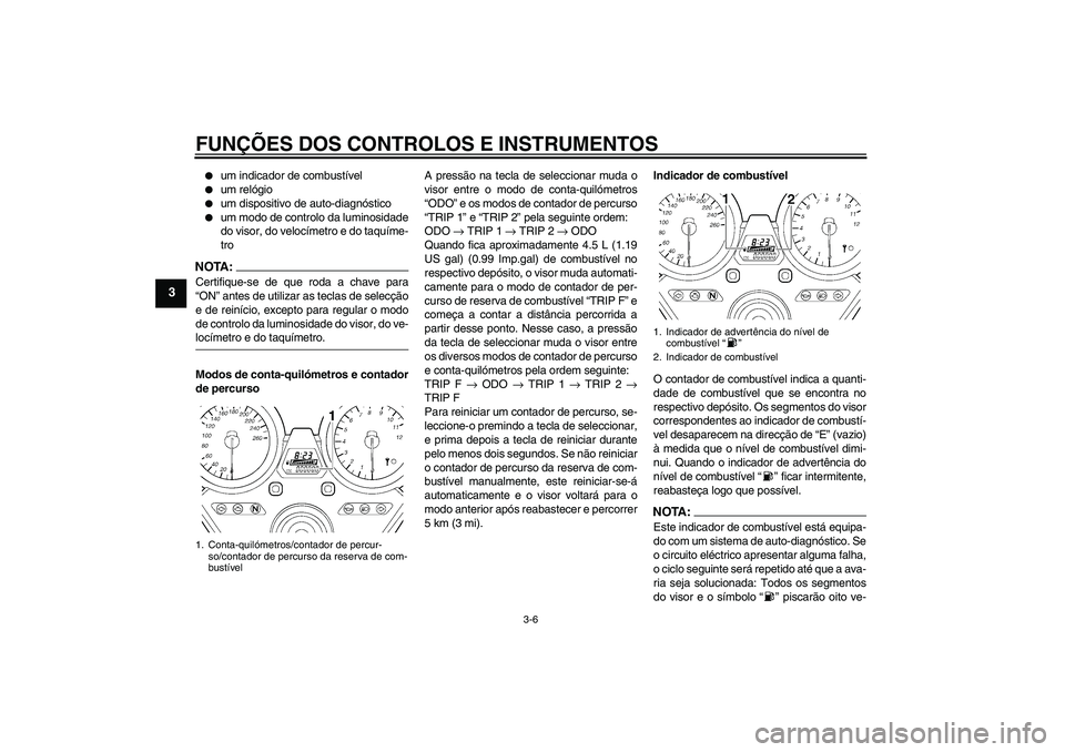 YAMAHA XJR 1300 2008  Manual de utilização (in Portuguese) FUNÇÕES DOS CONTROLOS E INSTRUMENTOS
3-6
3

um indicador de combustível

um relógio

um dispositivo de auto-diagnóstico

um modo de controlo da luminosidade
do visor, do velocímetro e do taq