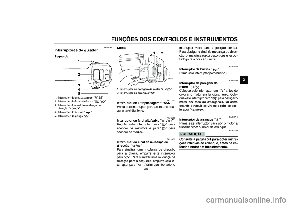 YAMAHA XJR 1300 2008  Manual de utilização (in Portuguese) FUNÇÕES DOS CONTROLOS E INSTRUMENTOS
3-9
3
PAU12347
Interruptores do guiador EsquerdaDireita
PAU12360
Interruptor de ultrapassagem “PASS” 
Prima este interruptor para acender e apa-
gar o farol 