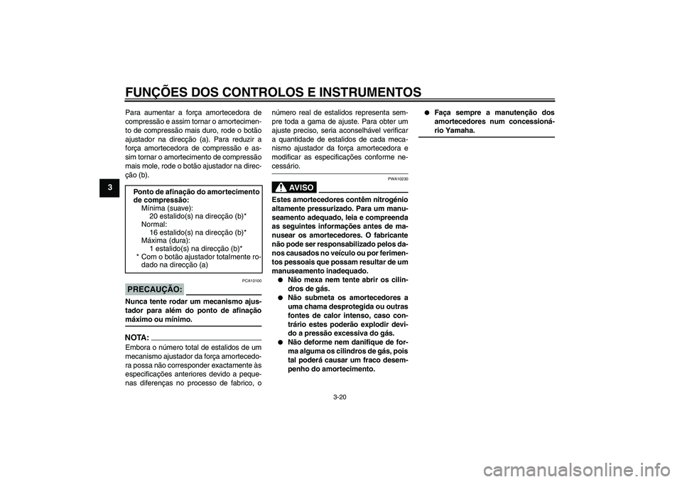 YAMAHA XJR 1300 2008  Manual de utilização (in Portuguese) FUNÇÕES DOS CONTROLOS E INSTRUMENTOS
3-20
3
Para aumentar a força amortecedora de
compressão e assim tornar o amortecimen-
to de compressão mais duro, rode o botão
ajustador na direcção (a). P