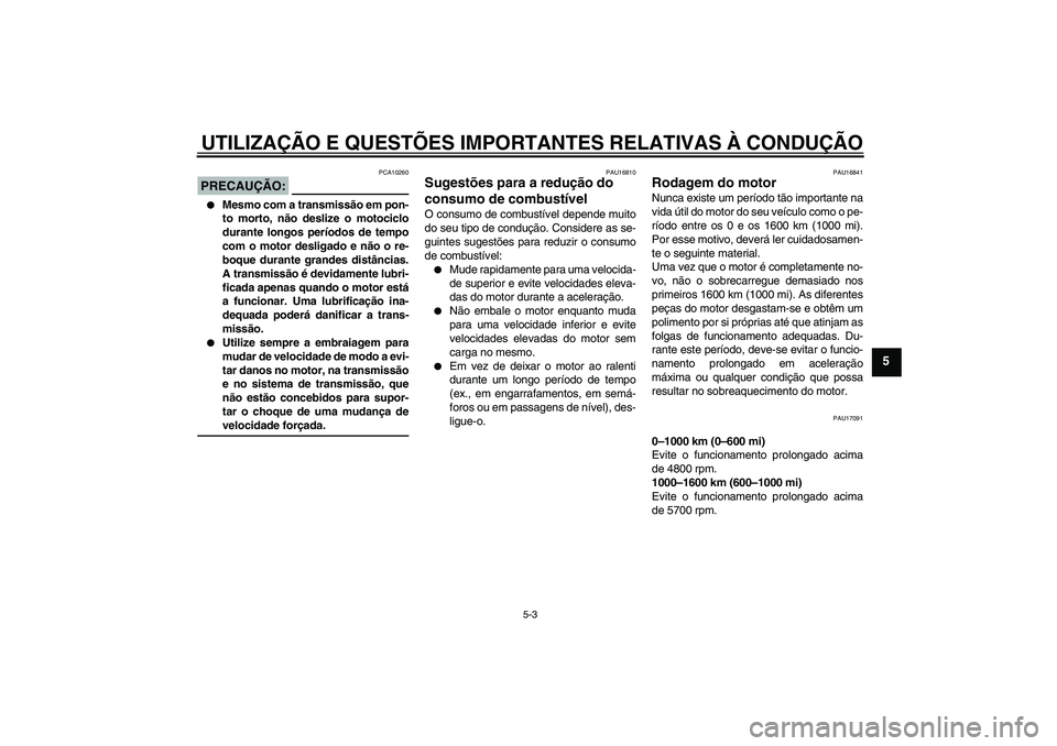 YAMAHA XJR 1300 2008  Manual de utilização (in Portuguese) UTILIZAÇÃO E QUESTÕES IMPORTANTES RELATIVAS À CONDUÇÃO
5-3
5
PRECAUÇÃO:
PCA10260

Mesmo com a transmissão em pon-
to morto, não deslize o motociclo
durante longos períodos de tempo
com o m