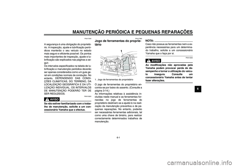 YAMAHA XJR 1300 2008  Manual de utilização (in Portuguese) MANUTENÇÃO PERIÓDICA E PEQUENAS REPARAÇÕES
6-1
6
PAU17240
A segurança é uma obrigação do proprietá-
rio. A inspecção, ajuste e lubrificação perió-
dicos manterão o seu veículo no esta