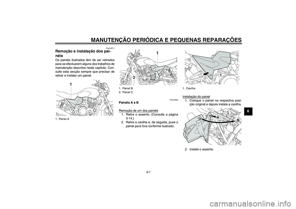 YAMAHA XJR 1300 2008  Manual de utilização (in Portuguese) MANUTENÇÃO PERIÓDICA E PEQUENAS REPARAÇÕES
6-7
6
PAU18771
Remoção e instalação dos pai-
néis Os painéis ilustrados têm de ser retirados
para se efectuarem alguns dos trabalhos de
manutenç