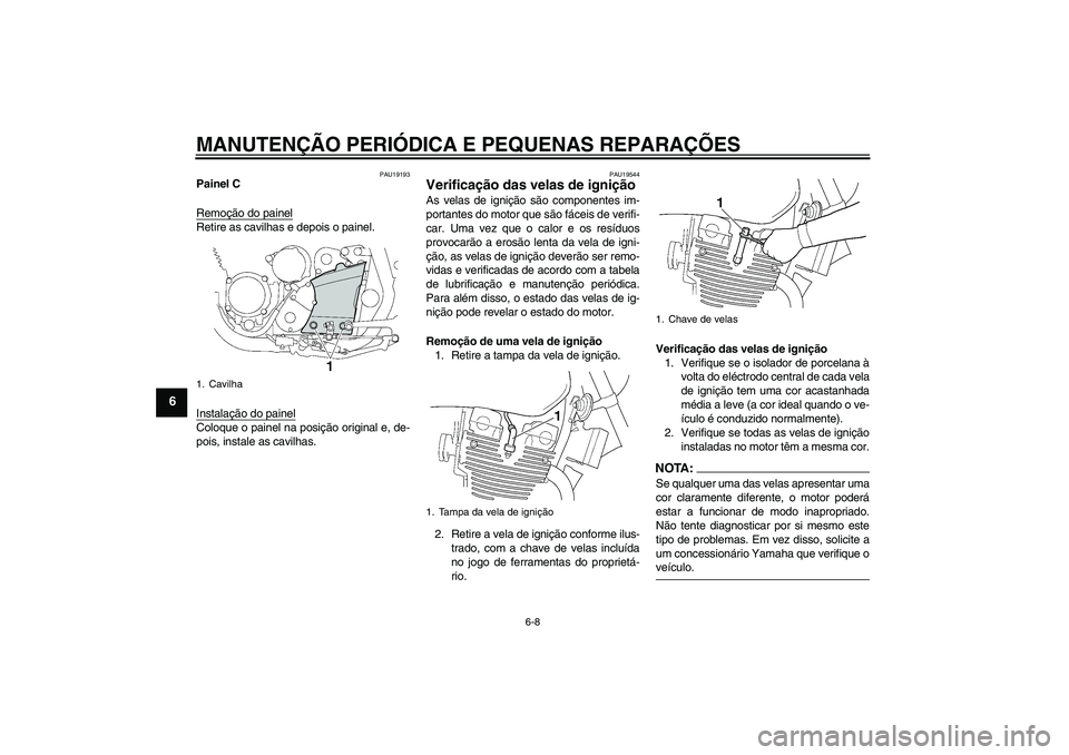 YAMAHA XJR 1300 2008  Manual de utilização (in Portuguese) MANUTENÇÃO PERIÓDICA E PEQUENAS REPARAÇÕES
6-8
6
PAU19193
Painel C
Remoção do painelRetire as cavilhas e depois o painel.
Instalação do painelColoque o painel na posição original e, de-
poi