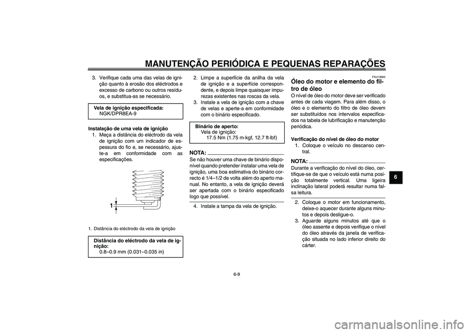 YAMAHA XJR 1300 2008  Manual de utilização (in Portuguese) MANUTENÇÃO PERIÓDICA E PEQUENAS REPARAÇÕES
6-9
6
3. Verifique cada uma das velas de igni-
ção quanto à erosão dos eléctrodos e
excesso de carbono ou outros resídu-
os, e substitua-as se nec