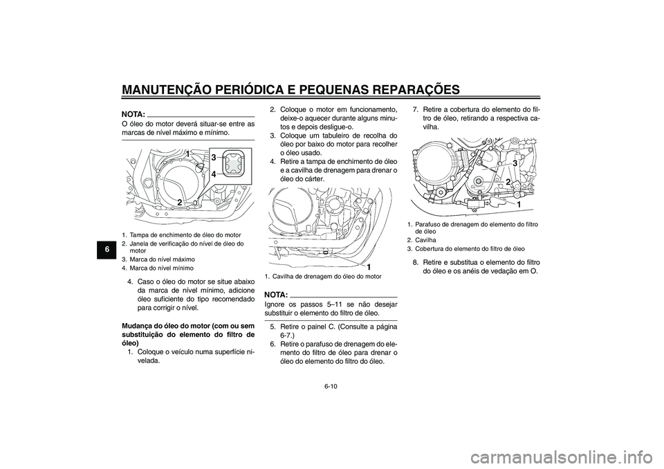 YAMAHA XJR 1300 2008  Manual de utilização (in Portuguese) MANUTENÇÃO PERIÓDICA E PEQUENAS REPARAÇÕES
6-10
6
NOTA:O óleo do motor deverá situar-se entre asmarcas de nível máximo e mínimo.
4. Caso o óleo do motor se situe abaixo
da marca de nível m