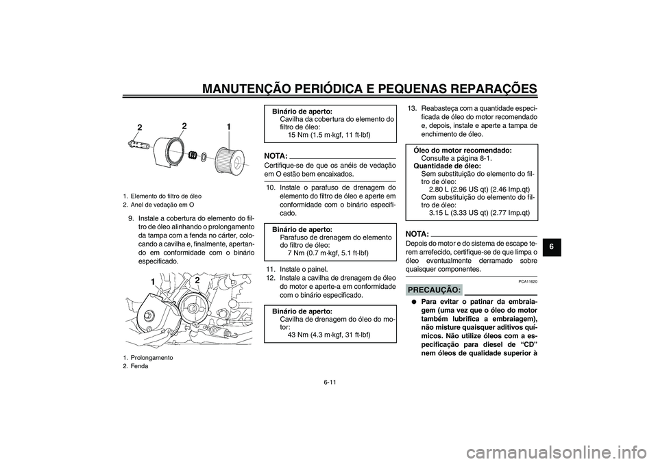 YAMAHA XJR 1300 2008  Manual de utilização (in Portuguese) MANUTENÇÃO PERIÓDICA E PEQUENAS REPARAÇÕES
6-11
6
9. Instale a cobertura do elemento do fil-
tro de óleo alinhando o prolongamento
da tampa com a fenda no cárter, colo-
cando a cavilha e, final