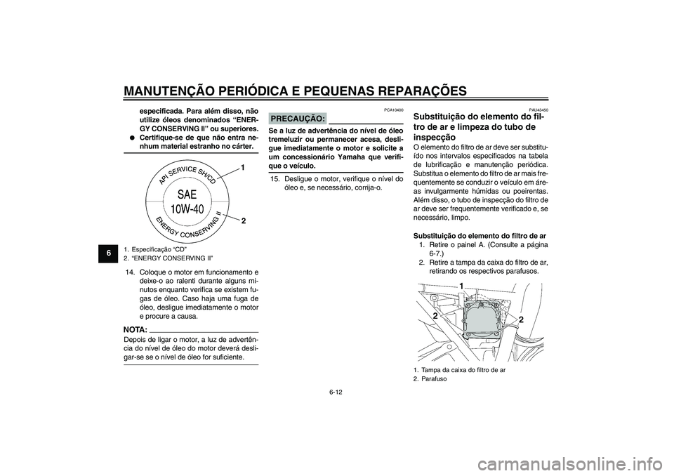 YAMAHA XJR 1300 2008  Manual de utilização (in Portuguese) MANUTENÇÃO PERIÓDICA E PEQUENAS REPARAÇÕES
6-12
6
especificada. Para além disso, não
utilize óleos denominados “ENER-
GY CONSERVING II” ou superiores.

Certifique-se de que não entra ne-