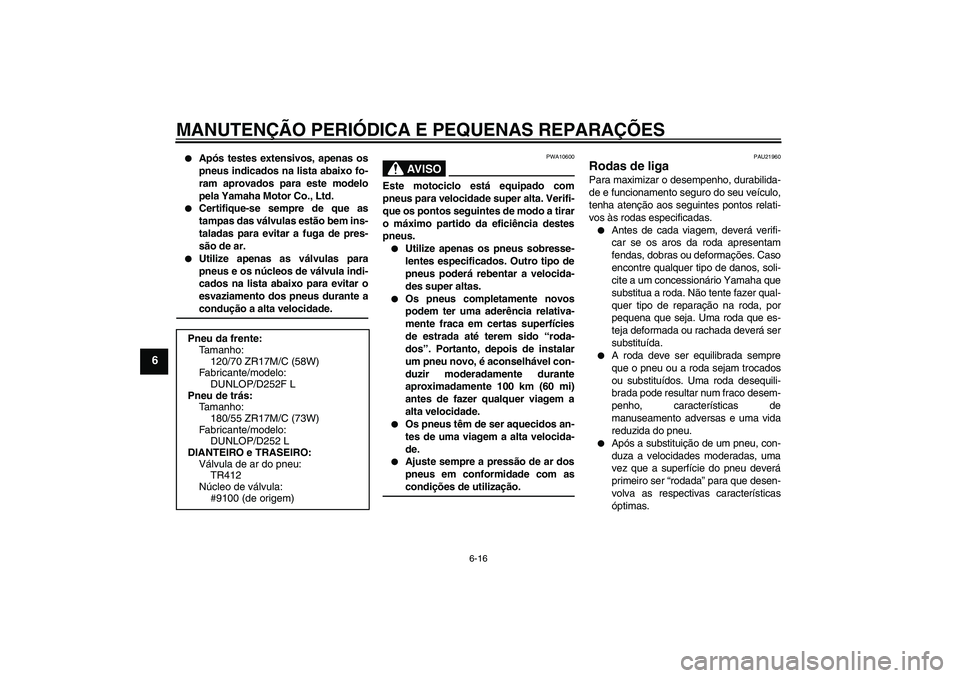 YAMAHA XJR 1300 2008  Manual de utilização (in Portuguese) MANUTENÇÃO PERIÓDICA E PEQUENAS REPARAÇÕES
6-16
6

Após testes extensivos, apenas os
pneus indicados na lista abaixo fo-
ram aprovados para este modelo
pela Yamaha Motor Co., Ltd.

Certifique-