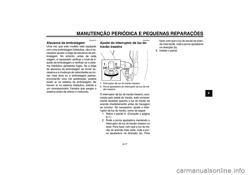 YAMAHA XJR 1300 2008  Manual de utilização (in Portuguese) MANUTENÇÃO PERIÓDICA E PEQUENAS REPARAÇÕES
6-17
6
PAU22072
Alavanca da embraiagem Uma vez que este modelo está equipado
com uma embraiagem hidráulica, não é ne-
cessário ajustar a folga da a