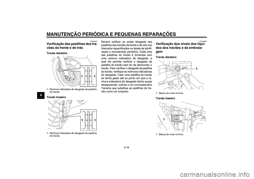 YAMAHA XJR 1300 2008  Manual de utilização (in Portuguese) MANUTENÇÃO PERIÓDICA E PEQUENAS REPARAÇÕES
6-18
6
PAU22321
Verificação das pastilhas dos tra-
vões da frente e de trás Travão dianteiro
Travão traseiroDeverá verificar se existe desgaste n