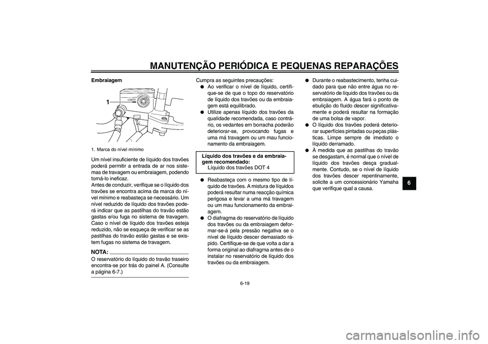 YAMAHA XJR 1300 2008  Manual de utilização (in Portuguese) MANUTENÇÃO PERIÓDICA E PEQUENAS REPARAÇÕES
6-19
6
Embraiagem
Um nível insuficiente de líquido dos travões
poderá permitir a entrada de ar nos siste-
mas de travagem ou embraiagem, podendo
tor