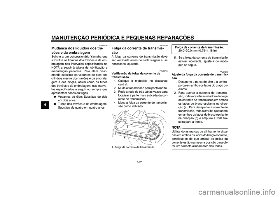 YAMAHA XJR 1300 2008  Manual de utilização (in Portuguese) MANUTENÇÃO PERIÓDICA E PEQUENAS REPARAÇÕES
6-20
6
PAU22750
Mudança dos líquidos dos tra-
vões e da embraiagem Solicite a um concessionário Yamaha que
substitua os líquidos dos travões e da 