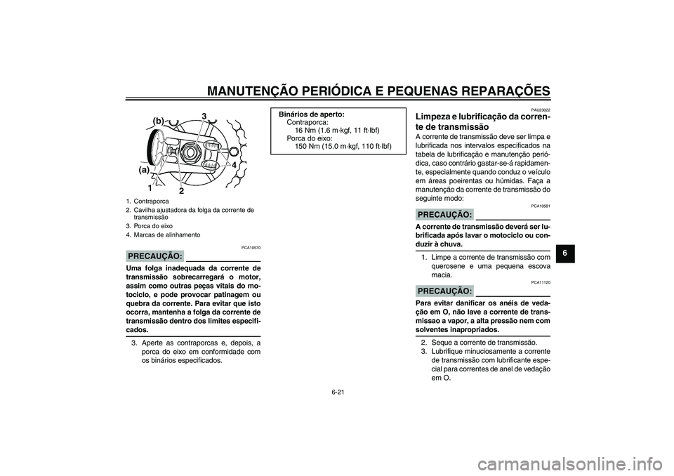 YAMAHA XJR 1300 2008  Manual de utilização (in Portuguese) MANUTENÇÃO PERIÓDICA E PEQUENAS REPARAÇÕES
6-21
6
PRECAUÇÃO:
PCA10570
Uma folga inadequada da corrente de
transmissão sobrecarregará o motor,
assim como outras peças vitais do mo-
tociclo, e
