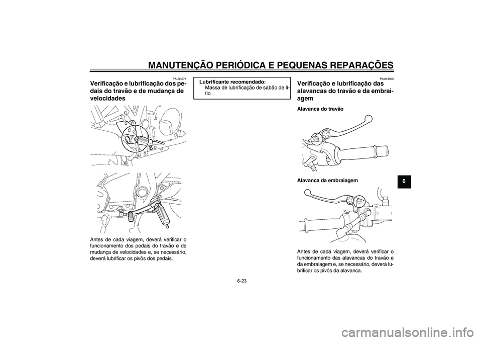 YAMAHA XJR 1300 2008  Manual de utilização (in Portuguese) MANUTENÇÃO PERIÓDICA E PEQUENAS REPARAÇÕES
6-23
6
PAU44271
Verificação e lubrificação dos pe-
dais do travão e de mudança de 
velocidades Antes de cada viagem, deverá verificar o
funcionam