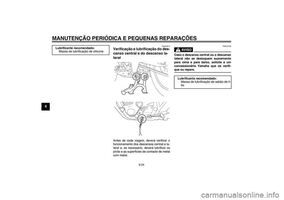 YAMAHA XJR 1300 2008  Manual de utilização (in Portuguese) MANUTENÇÃO PERIÓDICA E PEQUENAS REPARAÇÕES
6-24
6
PAU23212
Verificação e lubrificação do des-
canso central e do descanso la-
teral Antes de cada viagem, deverá verificar o
funcionamento dos