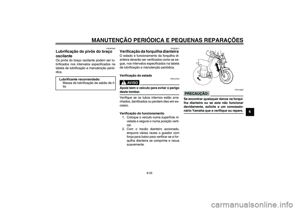 YAMAHA XJR 1300 2008  Manual de utilização (in Portuguese) MANUTENÇÃO PERIÓDICA E PEQUENAS REPARAÇÕES
6-25
6
PAUM1650
Lubrificação do pivôs do braço 
oscilante Os pivôs do braço oscilante podem ser lu-
brificados nos intervalos especificados na
tab