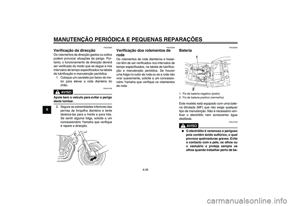YAMAHA XJR 1300 2008  Manual de utilização (in Portuguese) MANUTENÇÃO PERIÓDICA E PEQUENAS REPARAÇÕES
6-26
6
PAU23280
Verificação da direcção Os rolamentos da direcção gastos ou soltos
podem provocar situações de perigo. Por-
tanto, o funcionamen