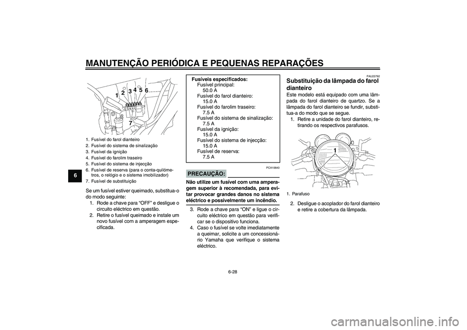YAMAHA XJR 1300 2008  Manual de utilização (in Portuguese) MANUTENÇÃO PERIÓDICA E PEQUENAS REPARAÇÕES
6-28
6
Se um fusível estiver queimado, substitua-o
do modo seguinte:
1. Rode a chave para “OFF” e desligue o
circuito eléctrico em questão.
2. Re