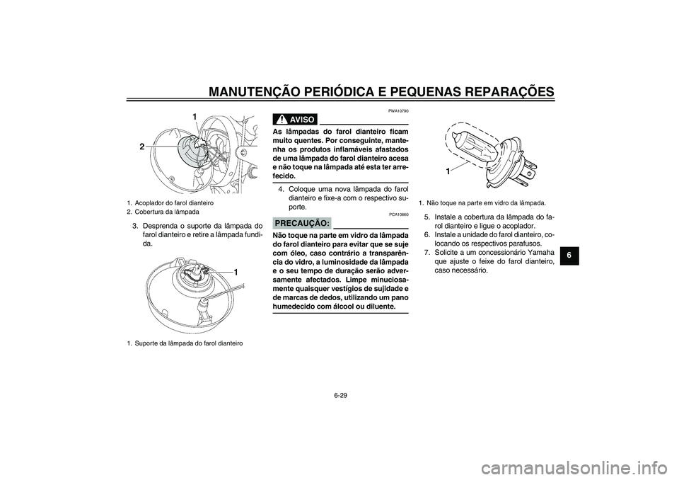 YAMAHA XJR 1300 2008  Manual de utilização (in Portuguese) MANUTENÇÃO PERIÓDICA E PEQUENAS REPARAÇÕES
6-29
6
3. Desprenda o suporte da lâmpada do
farol dianteiro e retire a lâmpada fundi-
da.
AV I S O
PWA10790
As lâmpadas do farol dianteiro ficam
muit