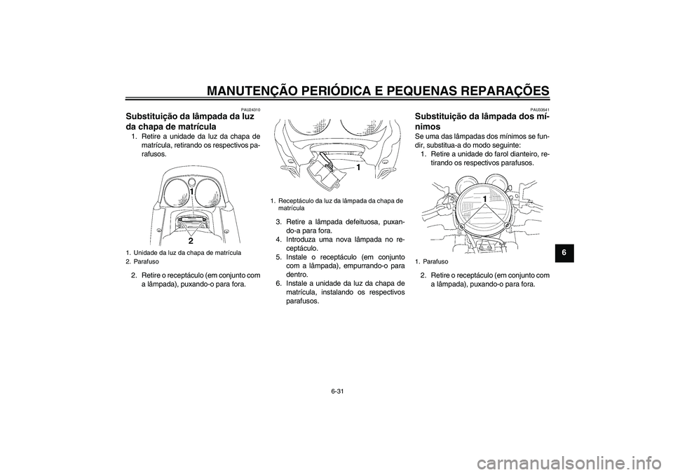 YAMAHA XJR 1300 2008  Manual de utilização (in Portuguese) MANUTENÇÃO PERIÓDICA E PEQUENAS REPARAÇÕES
6-31
6
PAU24310
Substituição da lâmpada da luz 
da chapa de matrícula 1. Retire a unidade da luz da chapa de
matrícula, retirando os respectivos pa