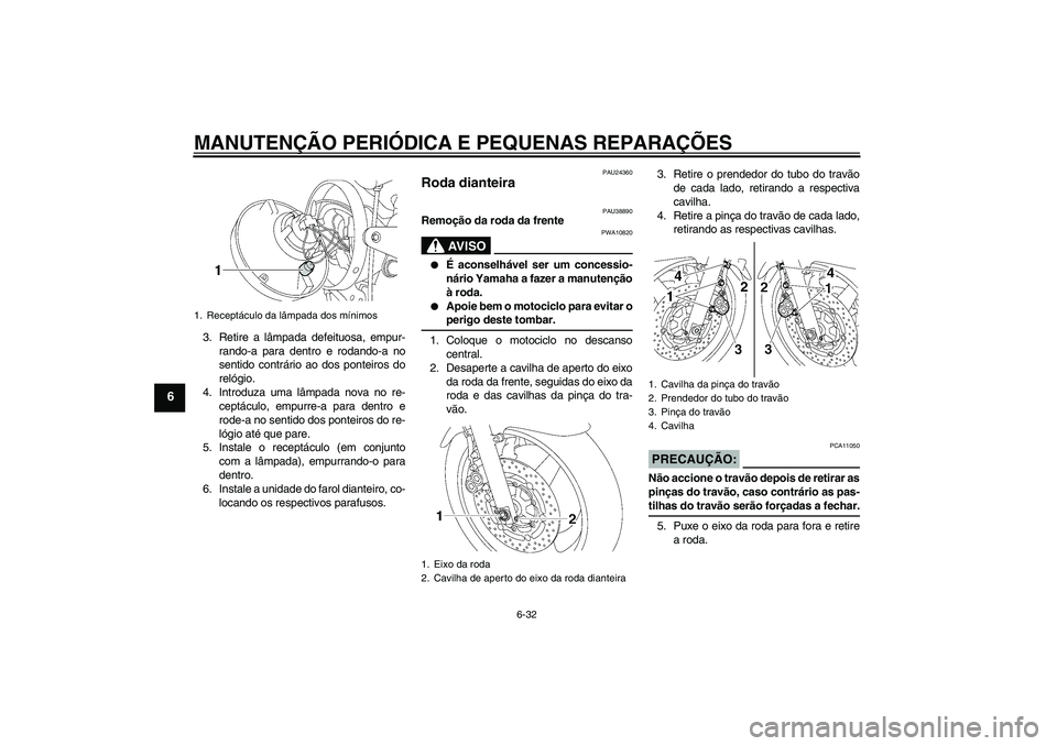 YAMAHA XJR 1300 2008  Manual de utilização (in Portuguese) MANUTENÇÃO PERIÓDICA E PEQUENAS REPARAÇÕES
6-32
6
3. Retire a lâmpada defeituosa, empur-
rando-a para dentro e rodando-a no
sentido contrário ao dos ponteiros do
relógio.
4. Introduza uma lâm