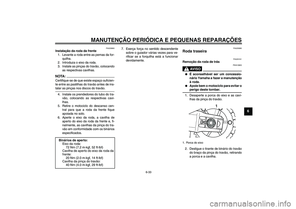 YAMAHA XJR 1300 2008  Manual de utilização (in Portuguese) MANUTENÇÃO PERIÓDICA E PEQUENAS REPARAÇÕES
6-33
6
PAU33660
Instalação da roda da frente
1. Levante a roda entre as pernas da for-
quilha.
2. Introduza o eixo da roda.
3. Instale as pinças do t
