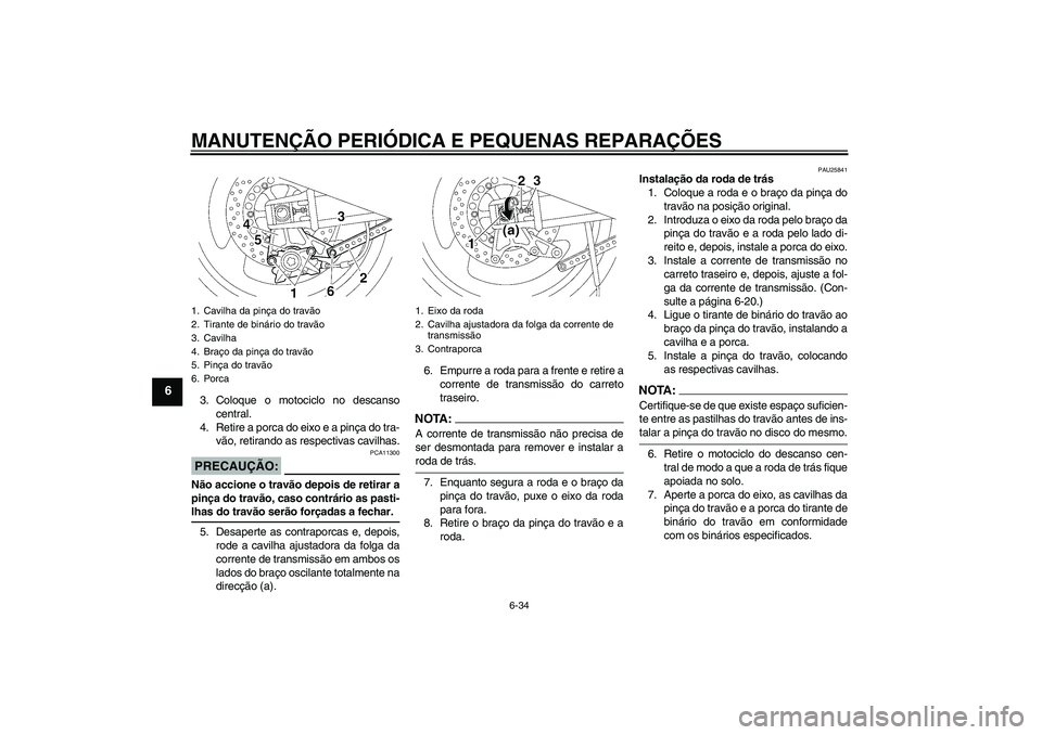 YAMAHA XJR 1300 2008  Manual de utilização (in Portuguese) MANUTENÇÃO PERIÓDICA E PEQUENAS REPARAÇÕES
6-34
6
3. Coloque o motociclo no descanso
central.
4. Retire a porca do eixo e a pinça do tra-
vão, retirando as respectivas cavilhas.PRECAUÇÃO:
PCA