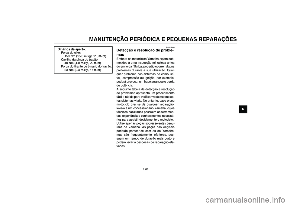YAMAHA XJR 1300 2008  Manual de utilização (in Portuguese) MANUTENÇÃO PERIÓDICA E PEQUENAS REPARAÇÕES
6-35
6
PAU25850
Detecção e resolução de proble-
mas Embora os motociclos Yamaha sejam sub-
metidos a uma inspecção minuciosa antes
do envio da fá