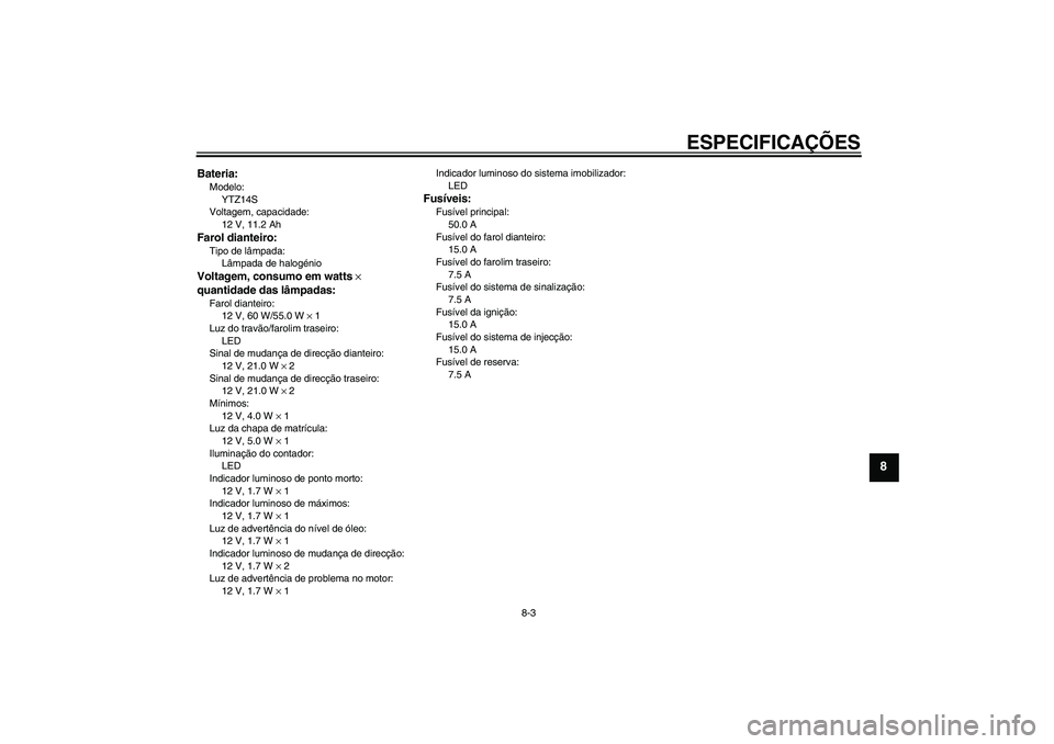 YAMAHA XJR 1300 2008  Manual de utilização (in Portuguese) ESPECIFICAÇÕES
8-3
8
Bateria:Modelo:
YTZ14S
Voltagem, capacidade:
12 V, 11.2 AhFarol dianteiro:Tipo de lâmpada:
Lâmpada de halogénioVoltagem, consumo em watts × 
quantidade das lâmpadas:Farol d