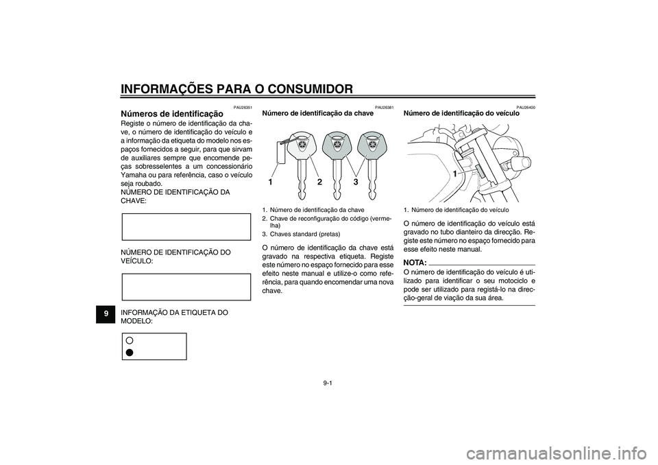 YAMAHA XJR 1300 2008  Manual de utilização (in Portuguese) INFORMAÇÕES PARA O CONSUMIDOR
9-1
9
PAU26351
Números de identificação Registe o número de identificação da cha-
ve, o número de identificação do veículo e
a informação da etiqueta do mod