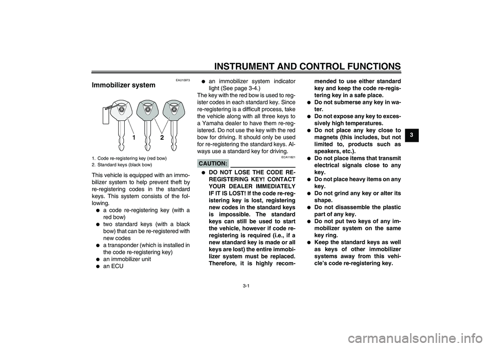 YAMAHA XJR 1300 2007 User Guide INSTRUMENT AND CONTROL FUNCTIONS
3-1
3
EAU10973
Immobilizer system This vehicle is equipped with an immo-
bilizer system to help prevent theft by
re-registering codes in the standard
keys. This system