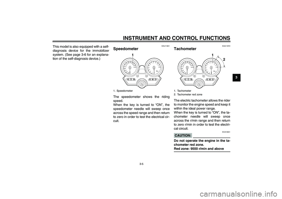 YAMAHA XJR 1300 2007 User Guide INSTRUMENT AND CONTROL FUNCTIONS
3-5
3 This model is also equipped with a self-
diagnosis device for the immobilizer
system. (See page 3-6 for an explana-
tion of the self-diagnosis device.)
EAU11601
