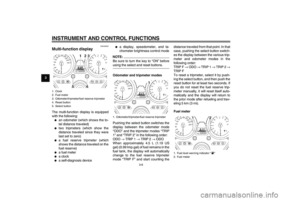 YAMAHA XJR 1300 2007  Owners Manual INSTRUMENT AND CONTROL FUNCTIONS
3-6
3
EAU43242
Multi-function display The multi-function display is equipped
with the following:
an odometer (which shows the to-
tal distance traveled)

two tripmet