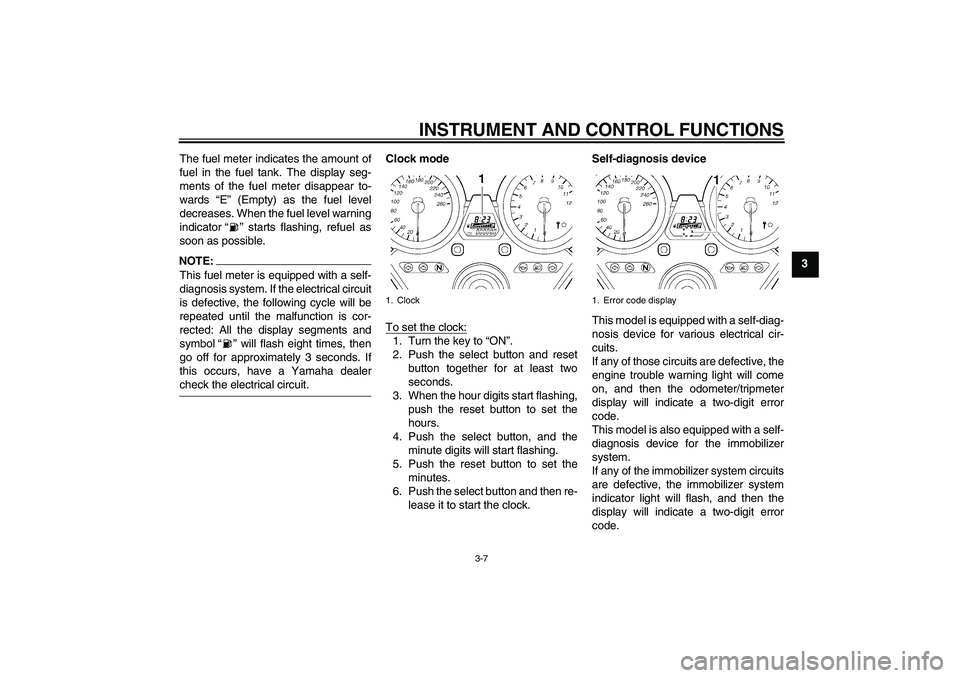 YAMAHA XJR 1300 2007  Owners Manual INSTRUMENT AND CONTROL FUNCTIONS
3-7
3 The fuel meter indicates the amount of
fuel in the fuel tank. The display seg-
ments of the fuel meter disappear to-
wards “E” (Empty) as the fuel level
decr