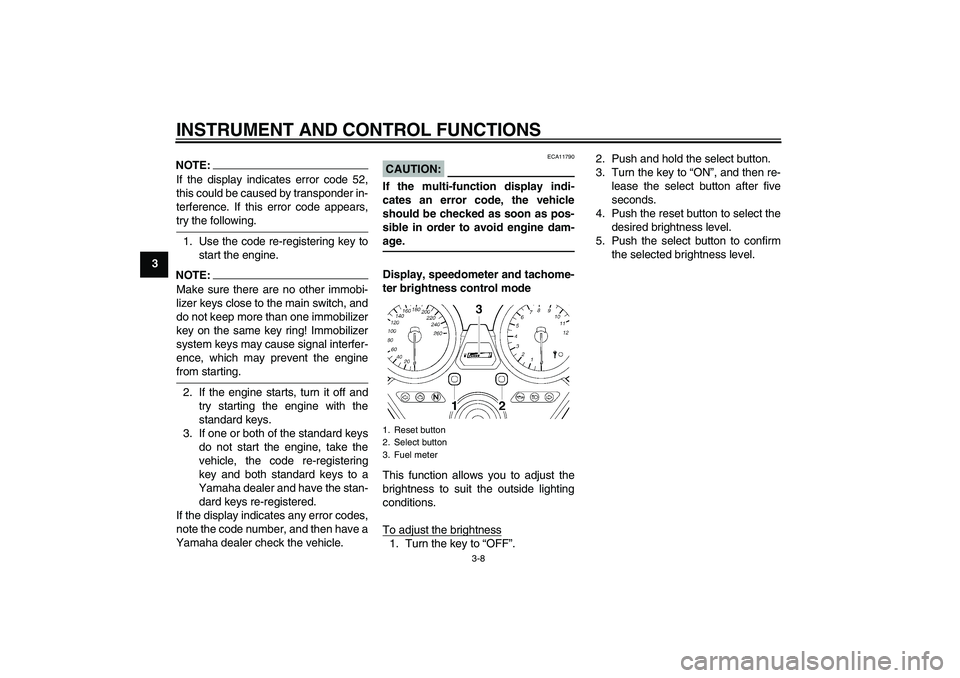 YAMAHA XJR 1300 2007  Owners Manual INSTRUMENT AND CONTROL FUNCTIONS
3-8
3
NOTE:If the display indicates error code 52,
this could be caused by transponder in-
terference. If this error code appears,try the following.
1. Use the code re