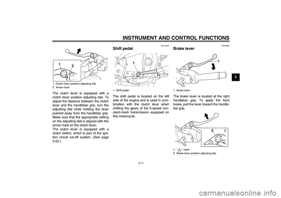 YAMAHA XJR 1300 2007 Owners Manual INSTRUMENT AND CONTROL FUNCTIONS
3-11
3
The clutch lever is equipped with a
clutch lever position adjusting dial. To
adjust the distance between the clutch
lever and the handlebar grip, turn the
adjus