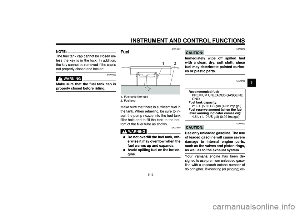 YAMAHA XJR 1300 2007  Owners Manual INSTRUMENT AND CONTROL FUNCTIONS
3-13
3
NOTE:The fuel tank cap cannot be closed un-
less the key is in the lock. In addition,
the key cannot be removed if the cap isnot properly closed and locked.
WAR