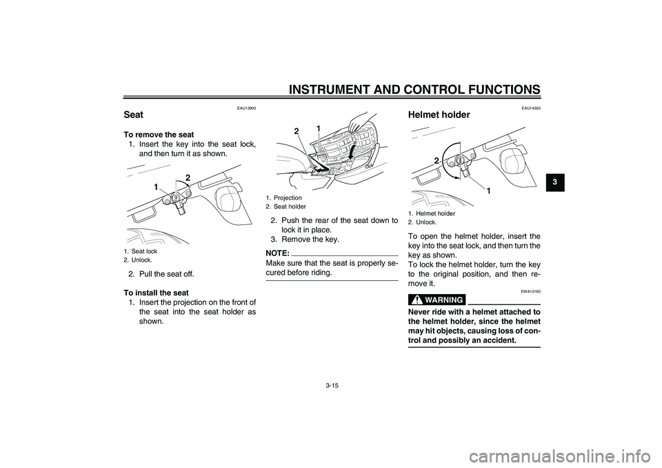 YAMAHA XJR 1300 2007 Owners Manual INSTRUMENT AND CONTROL FUNCTIONS
3-15
3
EAU13900
Seat To remove the seat
1. Insert the key into the seat lock,
and then turn it as shown.
2. Pull the seat off.
To install the seat
1. Insert the projec