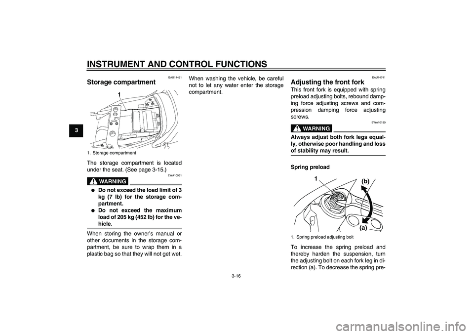 YAMAHA XJR 1300 2007 Owners Manual INSTRUMENT AND CONTROL FUNCTIONS
3-16
3
EAU14451
Storage compartment The storage compartment is located
under the seat. (See page 3-15.)
WARNING
EWA10961

Do not exceed the load limit of 3
kg (7 lb) 