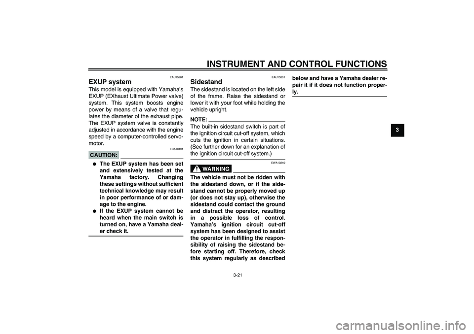 YAMAHA XJR 1300 2007 Owners Guide INSTRUMENT AND CONTROL FUNCTIONS
3-21
3
EAU15281
EXUP system This model is equipped with Yamaha’s
EXUP (EXhaust Ultimate Power valve)
system. This system boosts engine
power by means of a valve that YAMAHA XJR 1300 2007 Owners Guide INSTRUMENT AND CONTROL FUNCTIONS
3-21
3
EAU15281
EXUP system This model is equipped with Yamaha’s
EXUP (EXhaust Ultimate Power valve)
system. This system boosts engine
power by means of a valve that