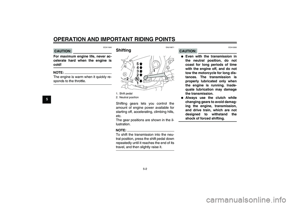 YAMAHA XJR 1300 2007 Service Manual OPERATION AND IMPORTANT RIDING POINTS
5-2
5
CAUTION:
ECA11040
For maximum engine life, never ac-
celerate hard when the engine iscold!NOTE:The engine is warm when it quickly re-sponds to the throttle.