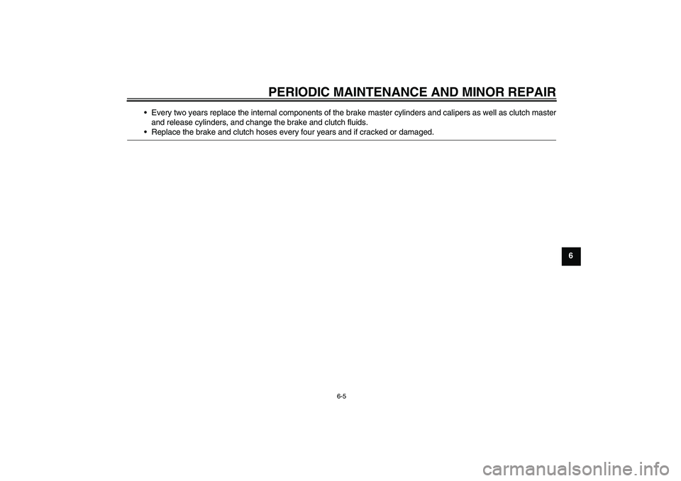 YAMAHA XJR 1300 2007 Service Manual PERIODIC MAINTENANCE AND MINOR REPAIR
6-5
6 Every two years replace the internal components of the brake master cylinders and calipers as well as clutch master
and release cylinders, and change the b