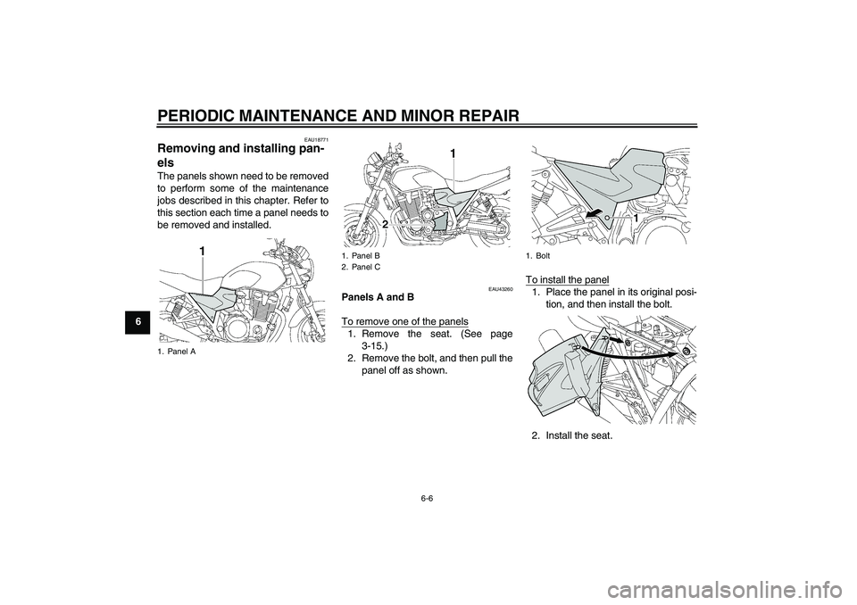 YAMAHA XJR 1300 2007 Service Manual PERIODIC MAINTENANCE AND MINOR REPAIR
6-6
6
EAU18771
Removing and installing pan-
els The panels shown need to be removed
to perform some of the maintenance
jobs described in this chapter. Refer to
th