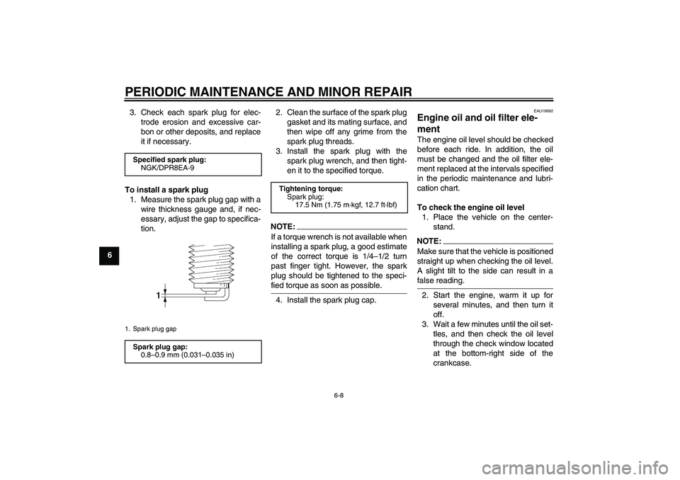 YAMAHA XJR 1300 2007  Owners Manual PERIODIC MAINTENANCE AND MINOR REPAIR
6-8
63. Check each spark plug for elec-
trode erosion and excessive car-
bon or other deposits, and replace
it if necessary.
To install a spark plug
1. Measure th
