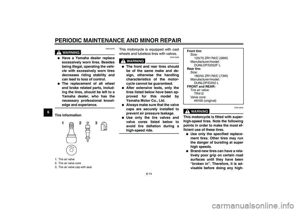 YAMAHA XJR 1300 2007 Workshop Manual PERIODIC MAINTENANCE AND MINOR REPAIR
6-14
6
WARNING
EWA10470

Have a Yamaha dealer replace
excessively worn tires. Besides
being illegal, operating the vehi-
cle with excessively worn tires
decrease