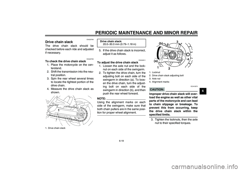 YAMAHA XJR 1300 2007 Repair Manual PERIODIC MAINTENANCE AND MINOR REPAIR
6-19
6
EAU22760
Drive chain slack The drive chain slack should be
checked before each ride and adjusted
if necessary.
EAU22793
To check the drive chain slack
1. P