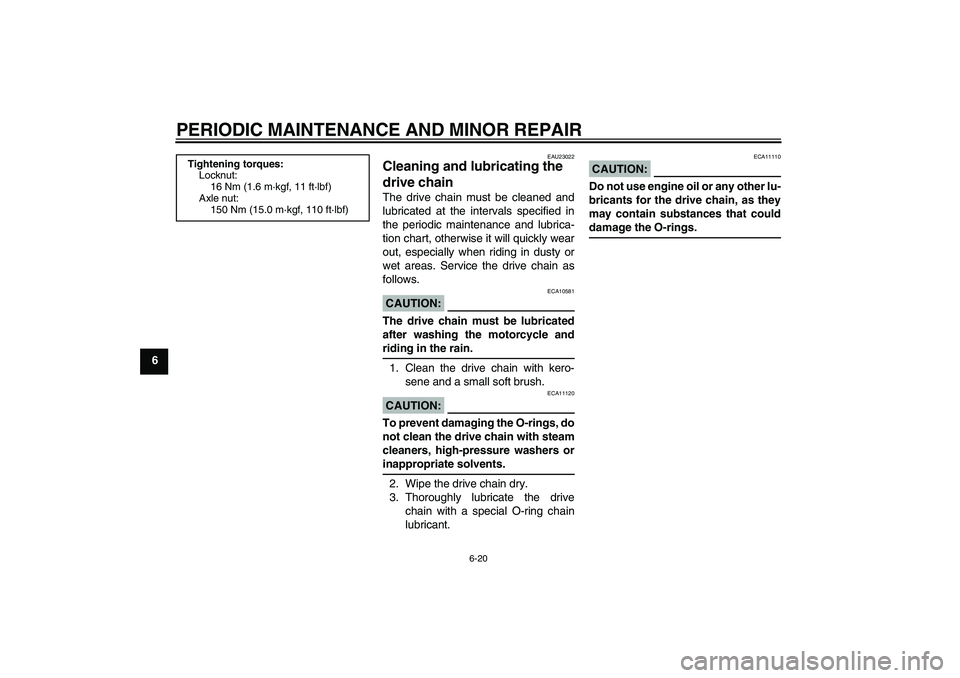 YAMAHA XJR 1300 2007 Repair Manual PERIODIC MAINTENANCE AND MINOR REPAIR
6-20
6
EAU23022
Cleaning and lubricating the 
drive chain The drive chain must be cleaned and
lubricated at the intervals specified in
the periodic maintenance an