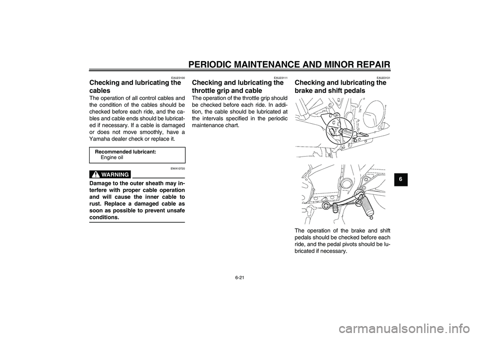 YAMAHA XJR 1300 2007 Repair Manual PERIODIC MAINTENANCE AND MINOR REPAIR
6-21
6
EAU23100
Checking and lubricating the 
cables The operation of all control cables and
the condition of the cables should be
checked before each ride, and t