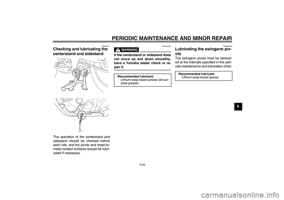 YAMAHA XJR 1300 2007 Repair Manual PERIODIC MAINTENANCE AND MINOR REPAIR
6-23
6
EAU23211
Checking and lubricating the 
centerstand and sidestand The operation of the centerstand and
sidestand should be checked before
each ride, and the
